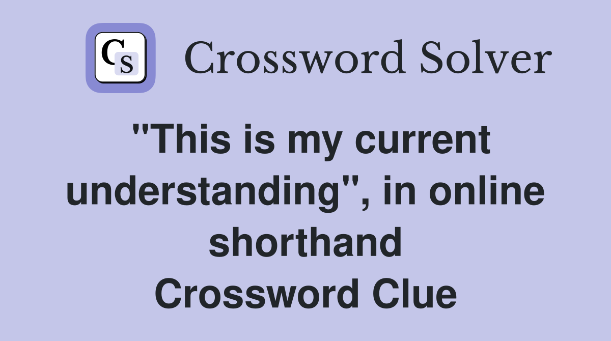 "This is my current understanding", in online shorthand Crossword Clue