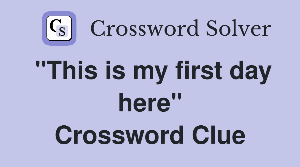 "This is my first day here" Crossword Clue