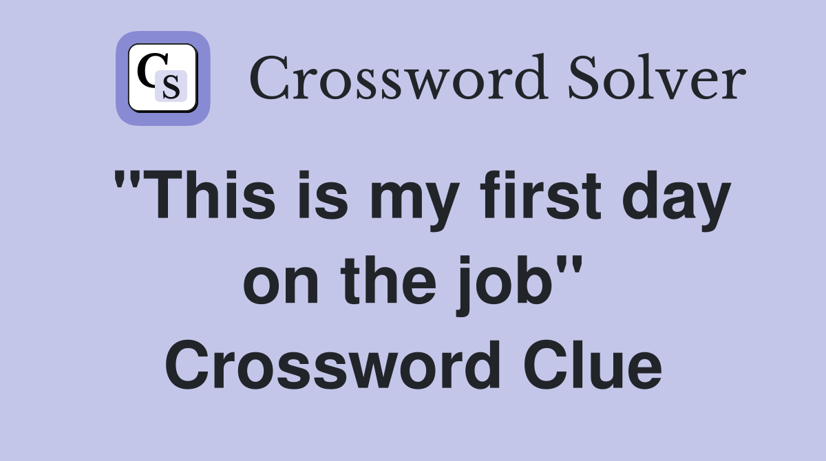 "This is my first day on the job" Crossword Clue