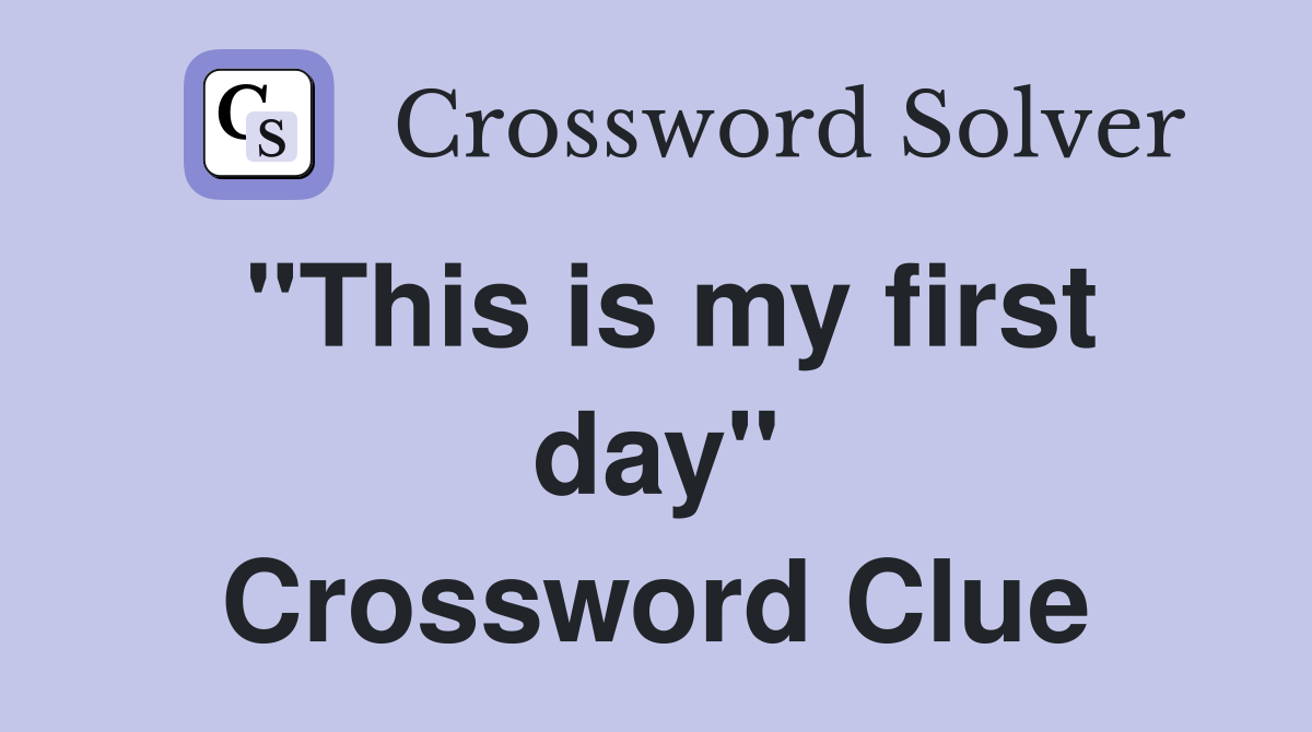 "This is my first day" Crossword Clue