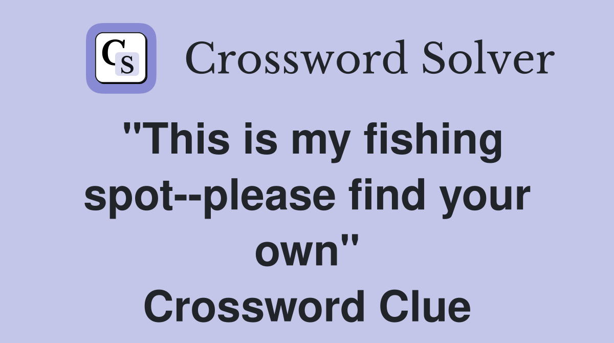 "This is my fishing spot--please find your own" Crossword Clue