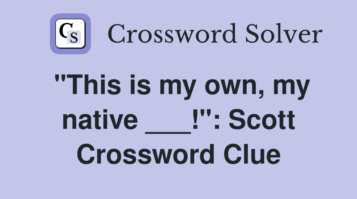 "This is my own, my native ___!": Scott Crossword Clue