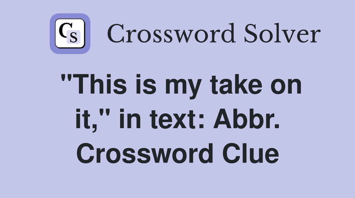 "This is my take on it," in text: Abbr. Crossword Clue
