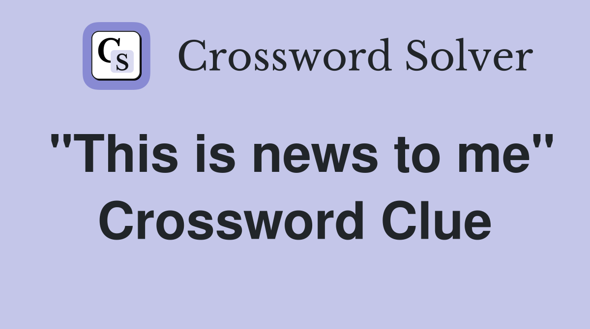 "This is news to me" Crossword Clue