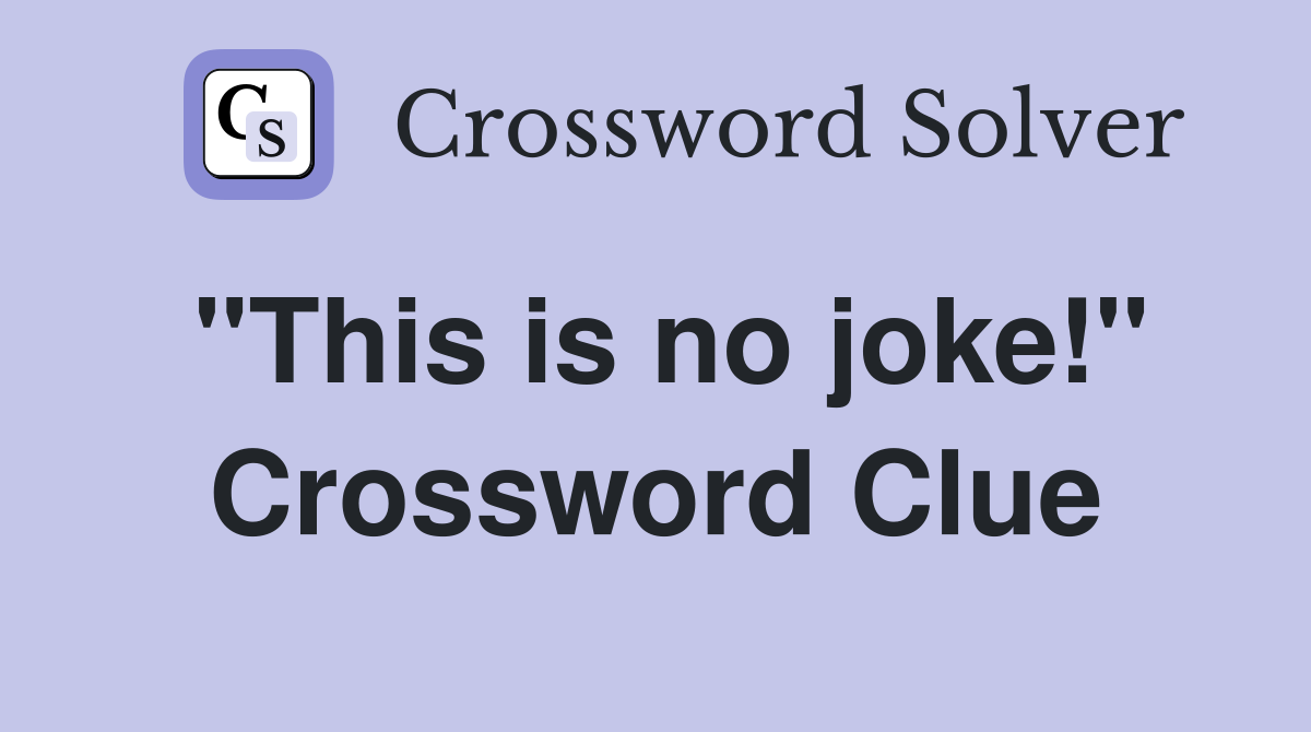 "This is no joke!" Crossword Clue
