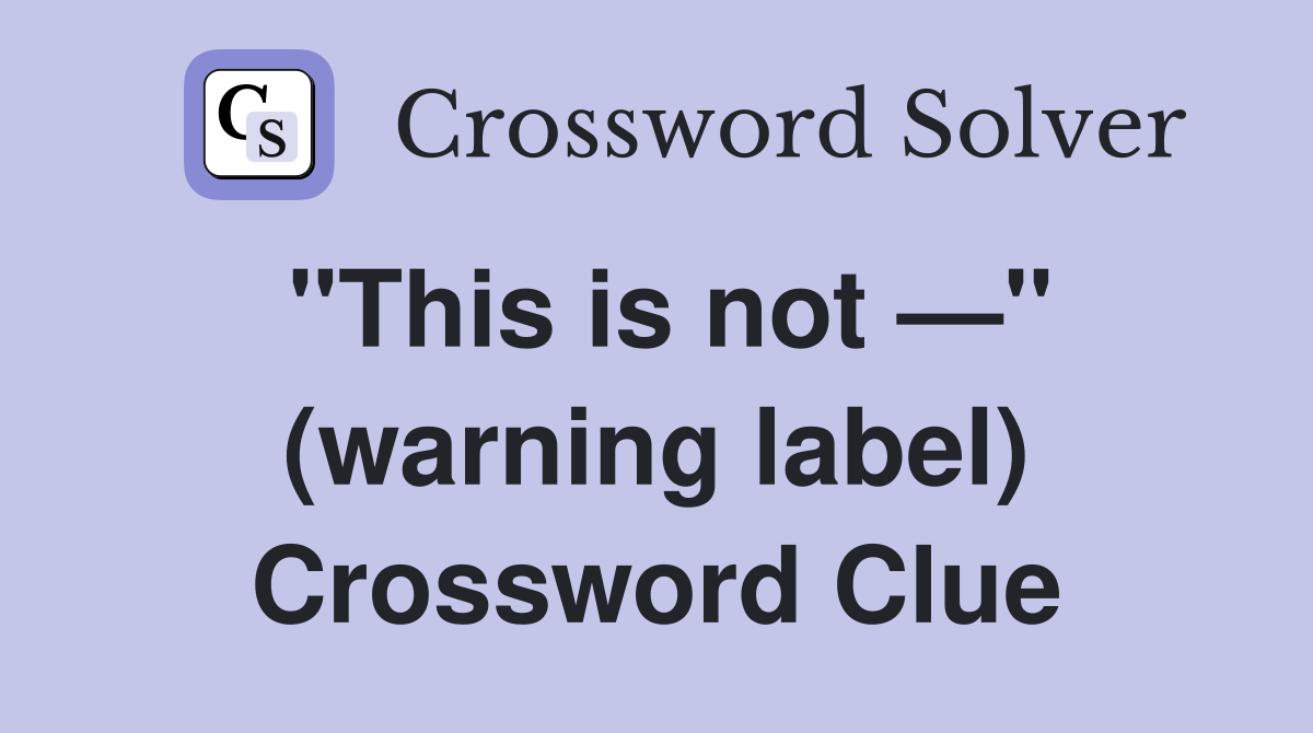 "This is not —" (warning label) Crossword Clue
