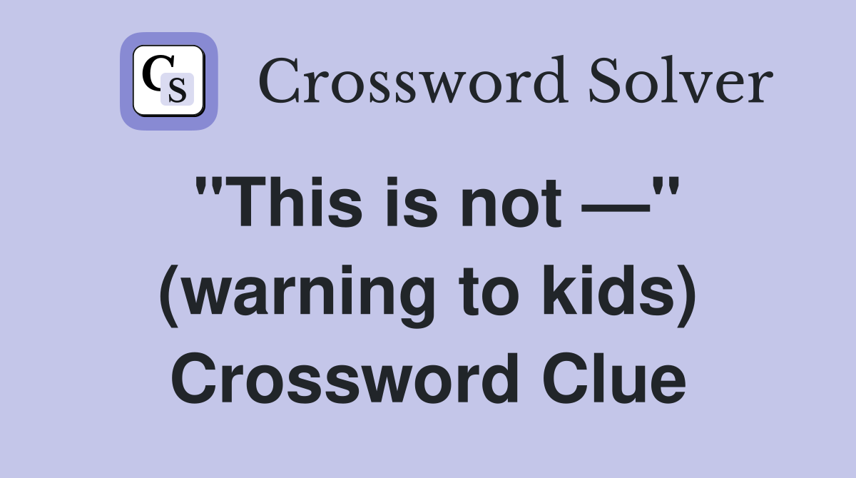 "This is not —" (warning to kids) Crossword Clue
