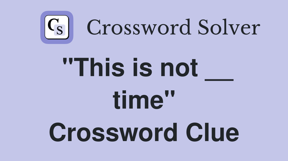 "This is not __ time" Crossword Clue