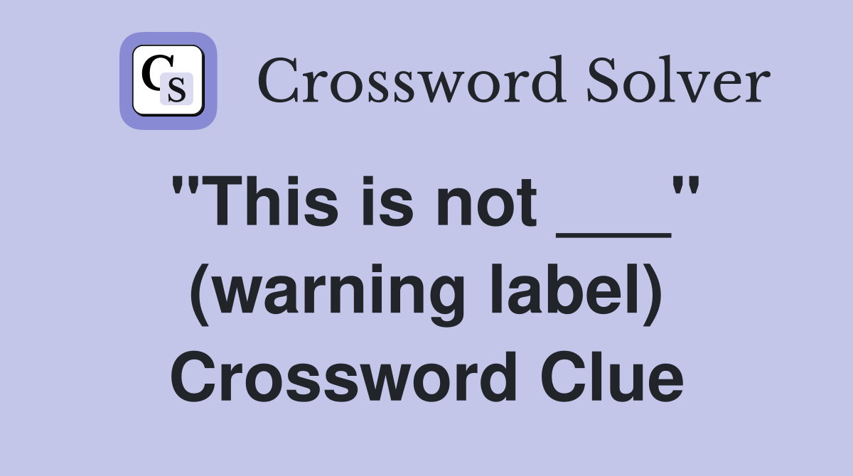 "This is not ___" (warning label) Crossword Clue