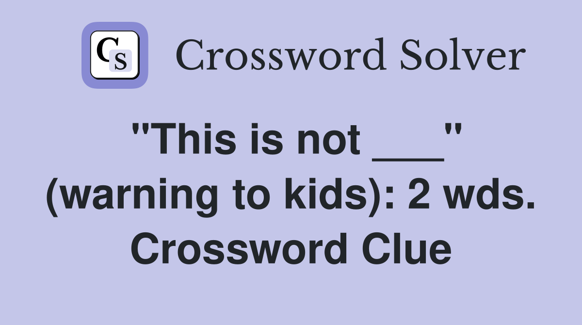 "This is not ___" (warning to kids): 2 wds. Crossword Clue
