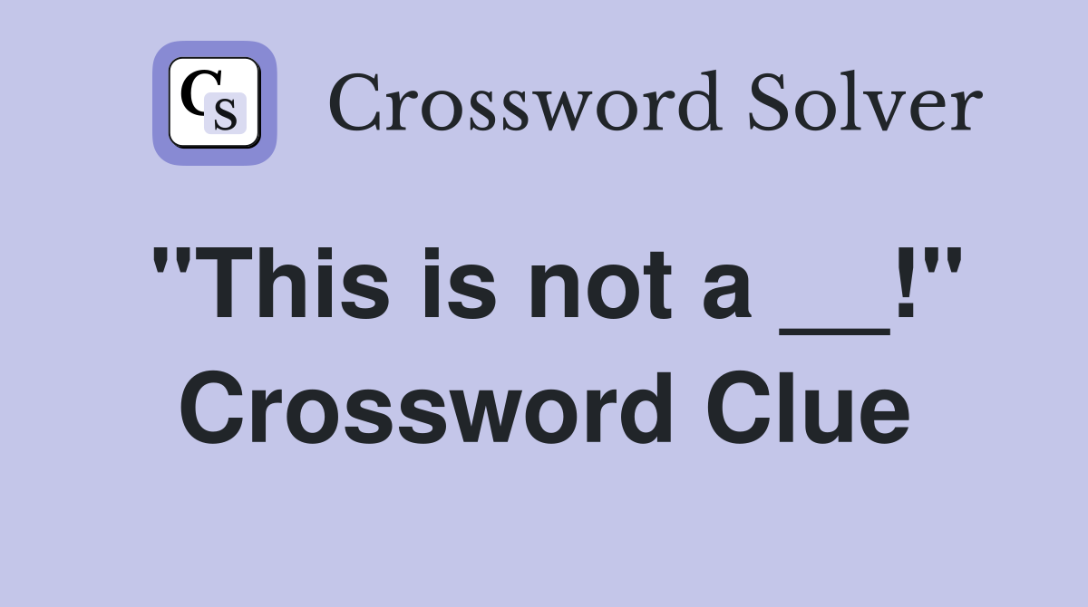 "This is not a __!" Crossword Clue