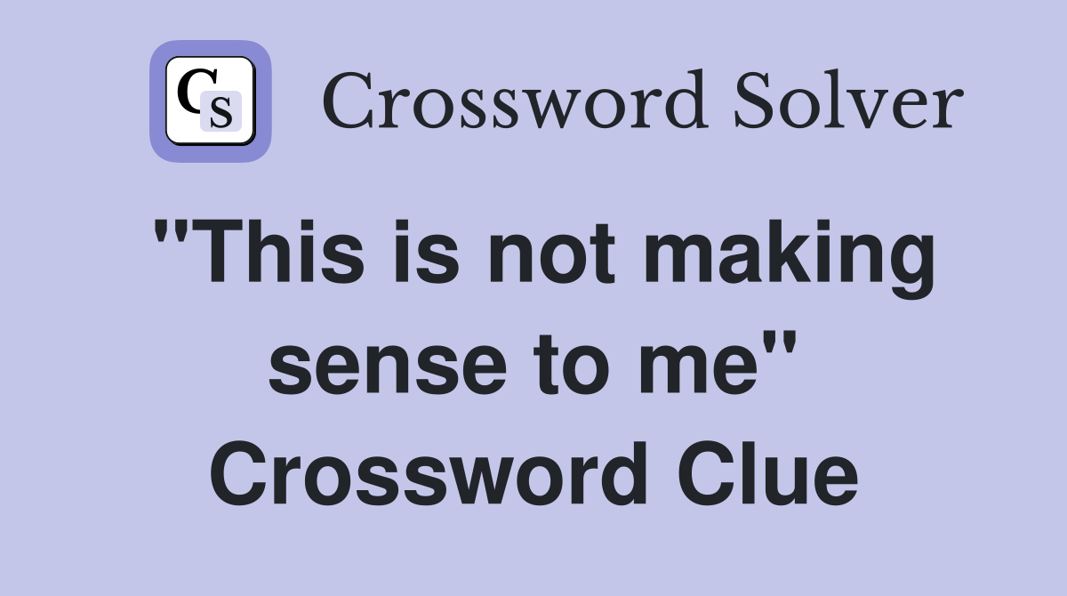 "This is not making sense to me" Crossword Clue