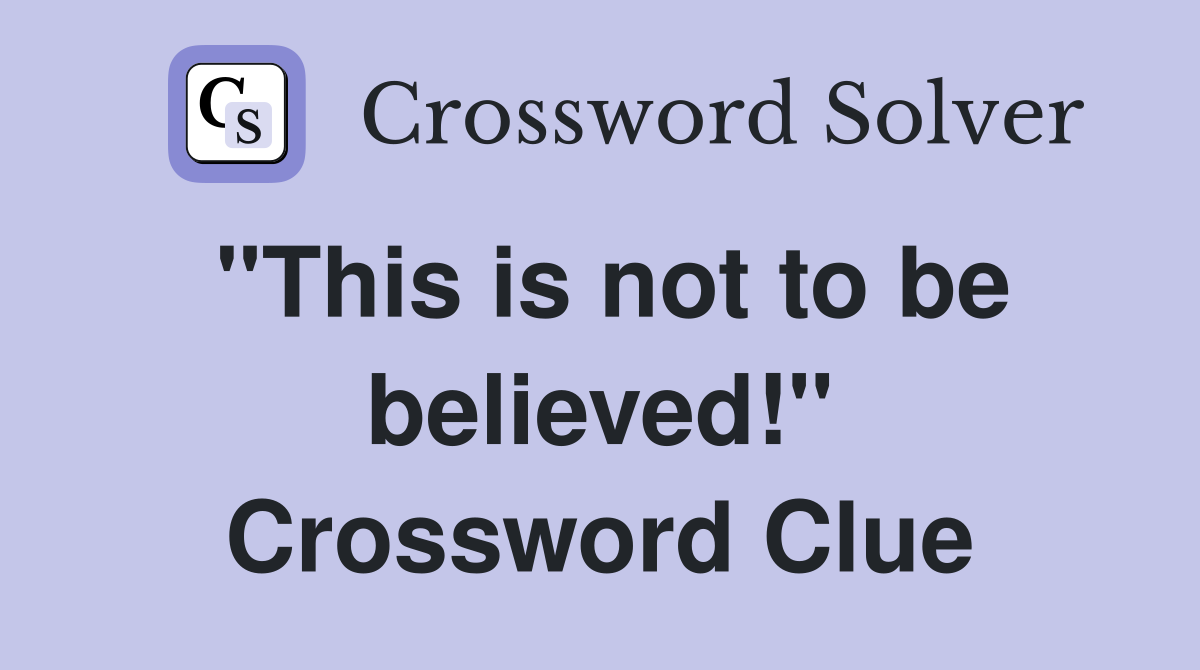 "This is not to be believed!" Crossword Clue