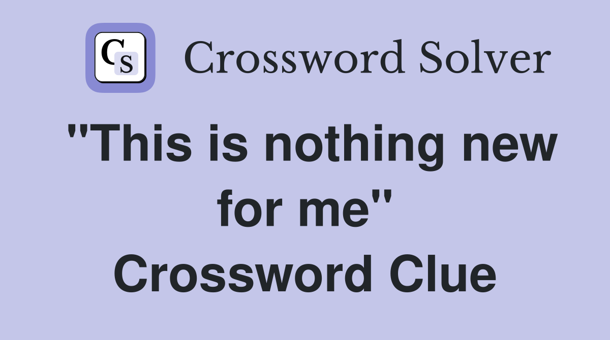"This is nothing new for me" Crossword Clue