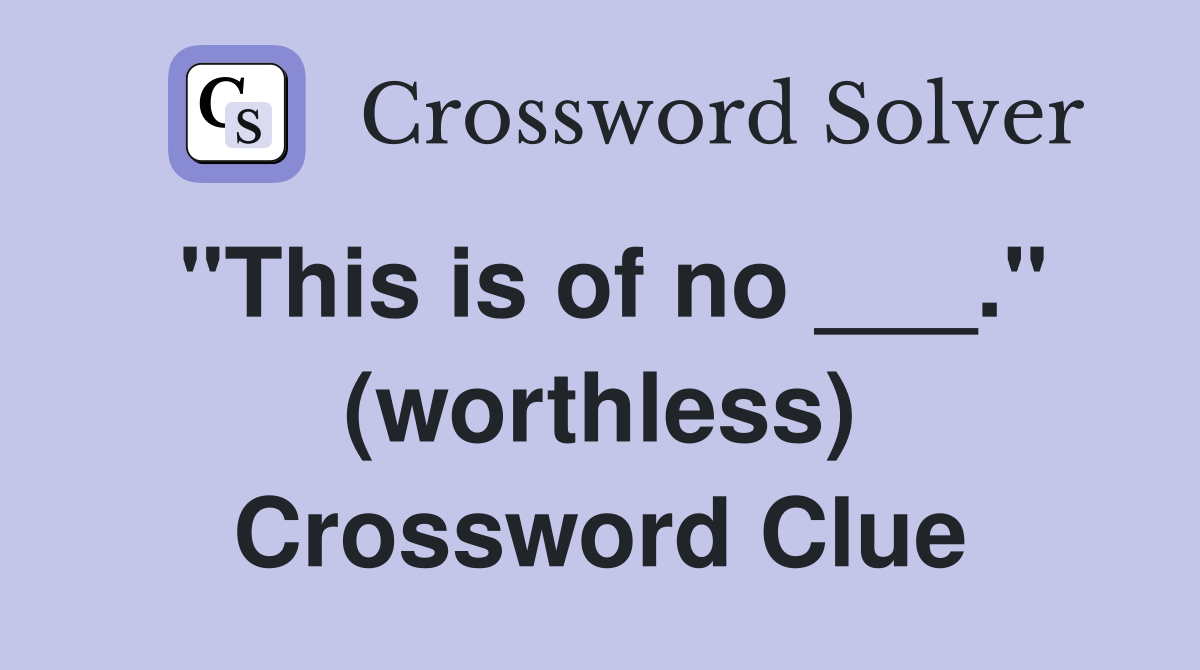 "This is of no ___." (worthless) Crossword Clue