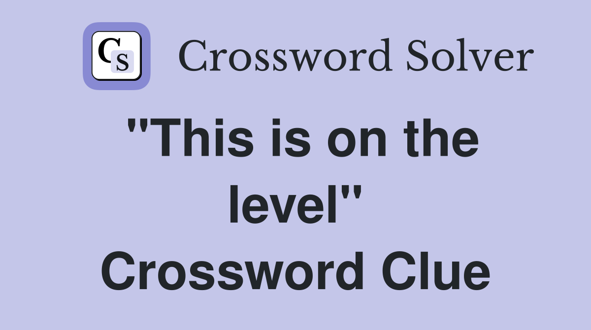 "This is on the level" Crossword Clue