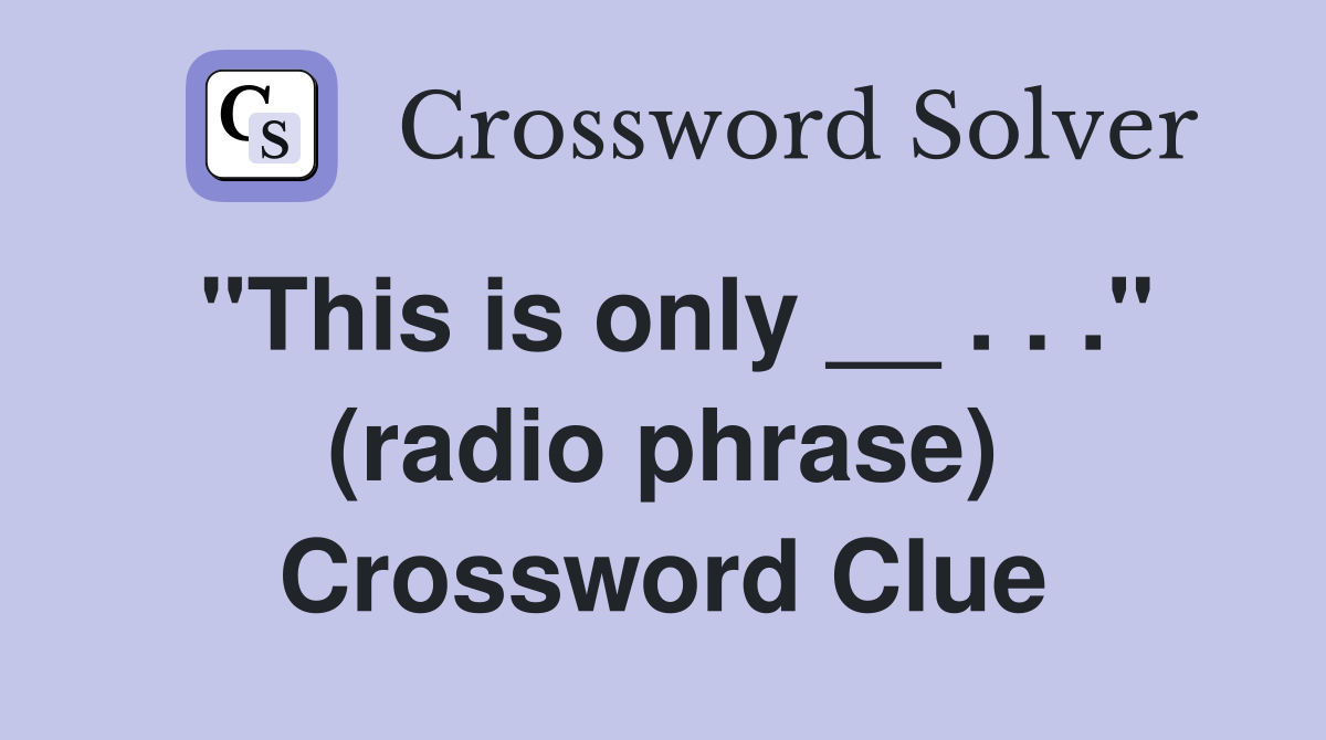 "This is only __ . . ." (radio phrase) Crossword Clue