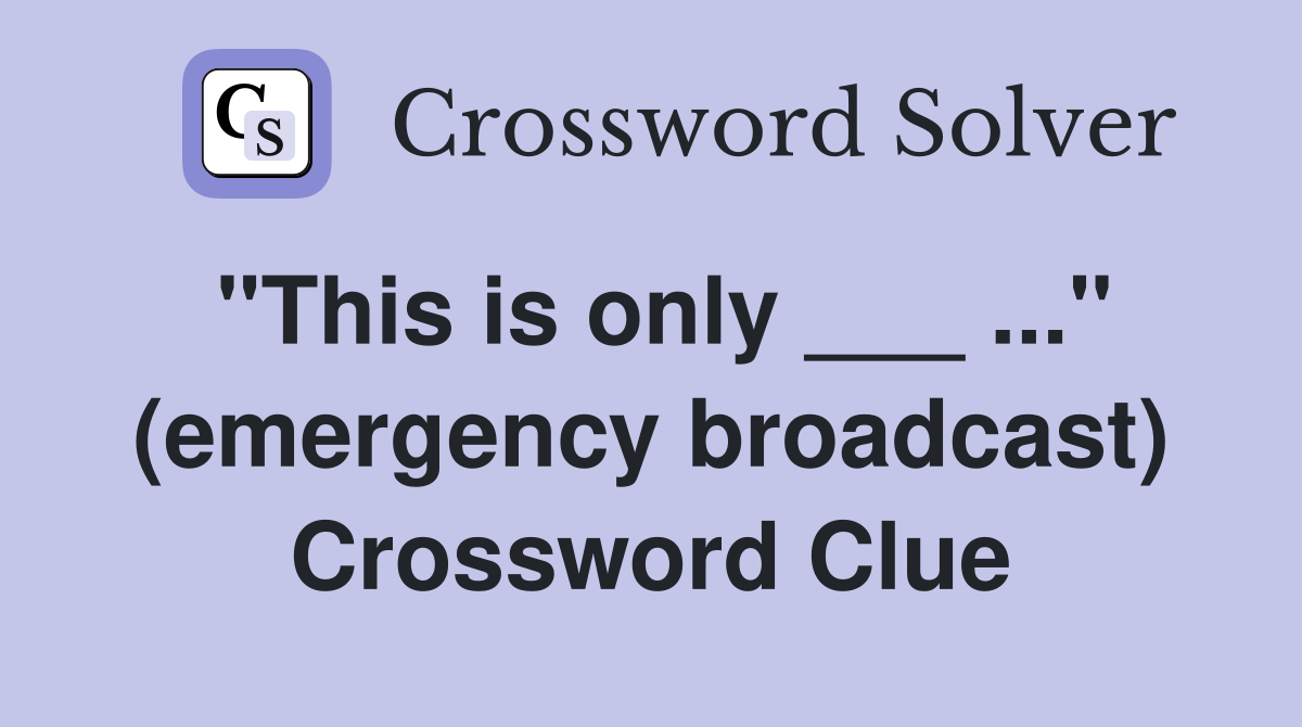 "This is only ___ ..." (emergency broadcast) Crossword Clue
