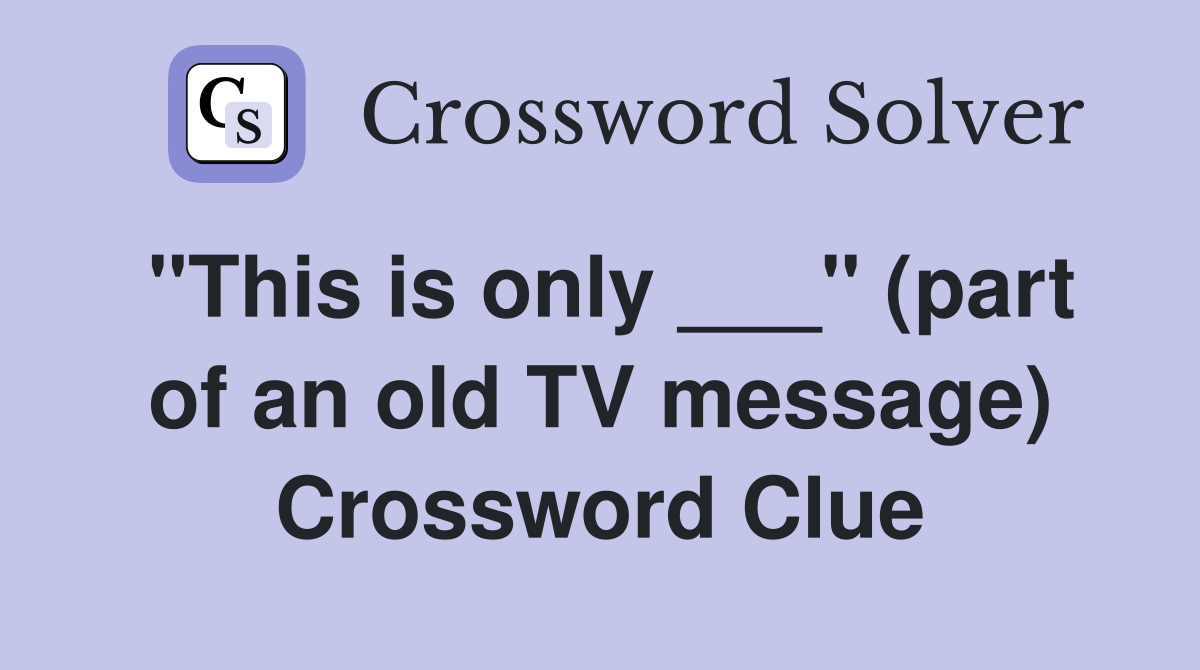 "This is only ___" (part of an old TV message) Crossword Clue