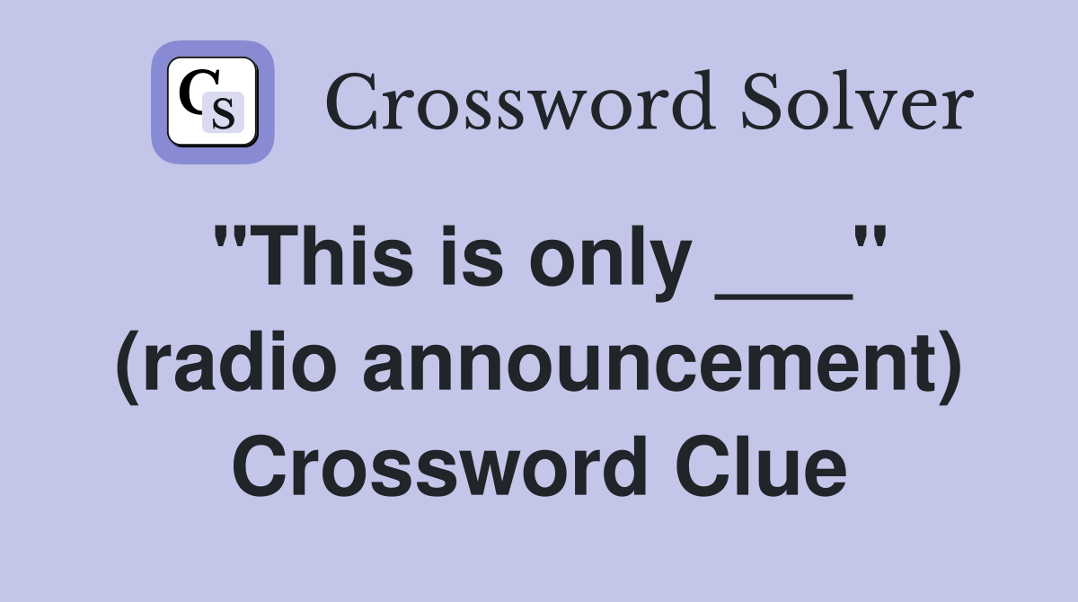 "This is only ___" (radio announcement) Crossword Clue