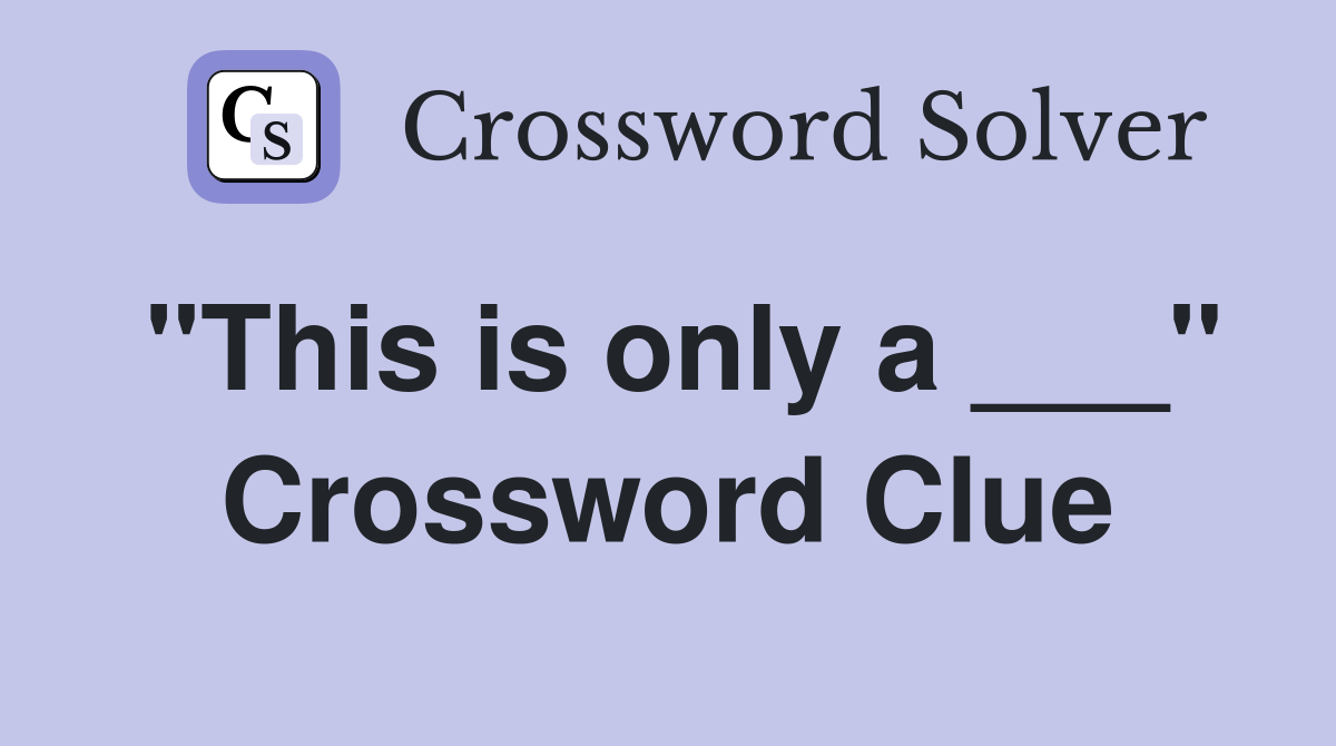 "This is only a ___" Crossword Clue