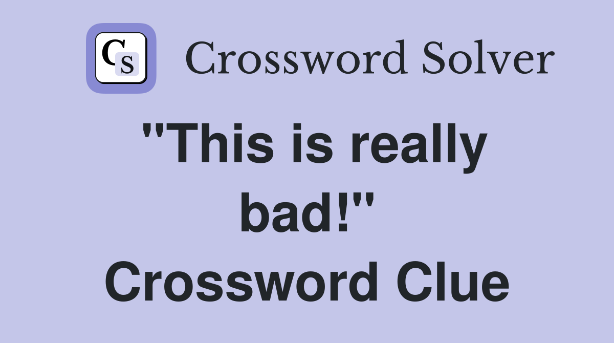 "This is really bad!" Crossword Clue