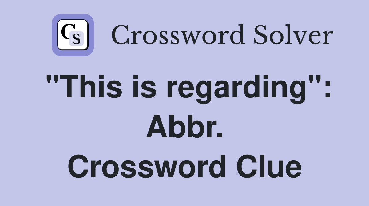 "This is regarding": Abbr. Crossword Clue