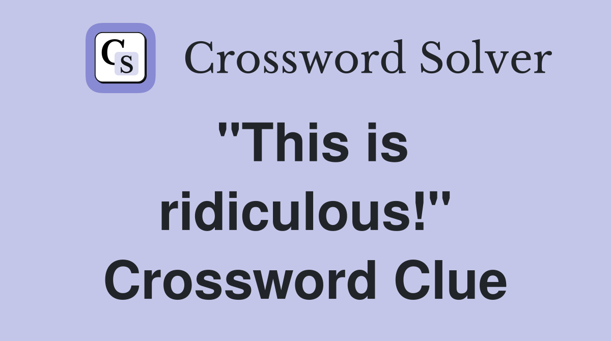 "This is ridiculous!" Crossword Clue