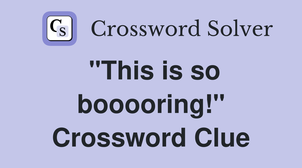 "This is so booooring!" Crossword Clue