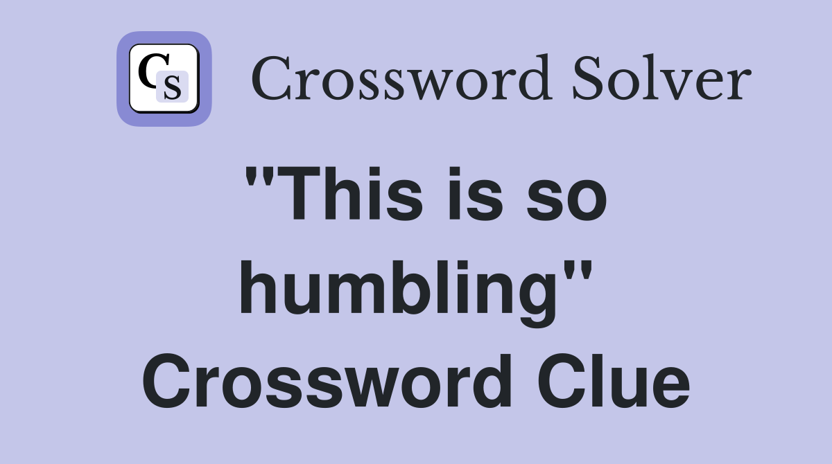 "This is so humbling" Crossword Clue