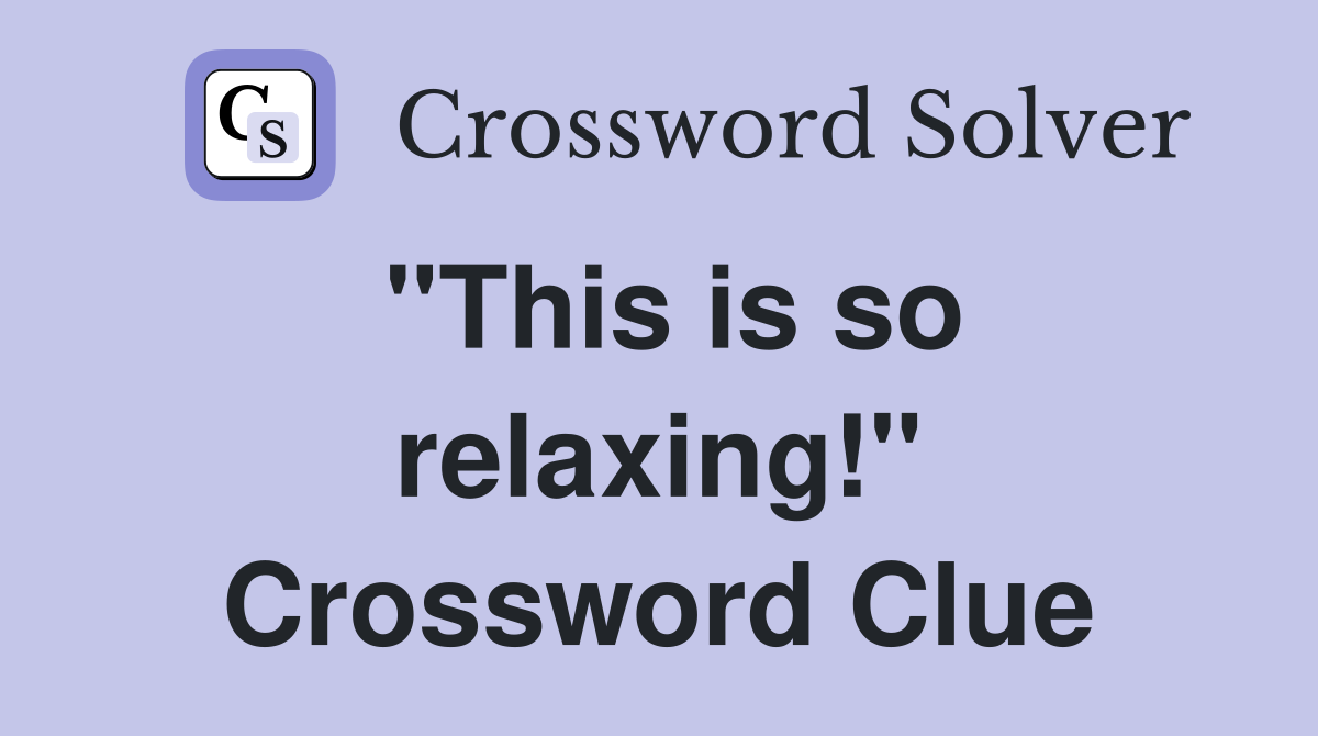 "This is so relaxing!" Crossword Clue