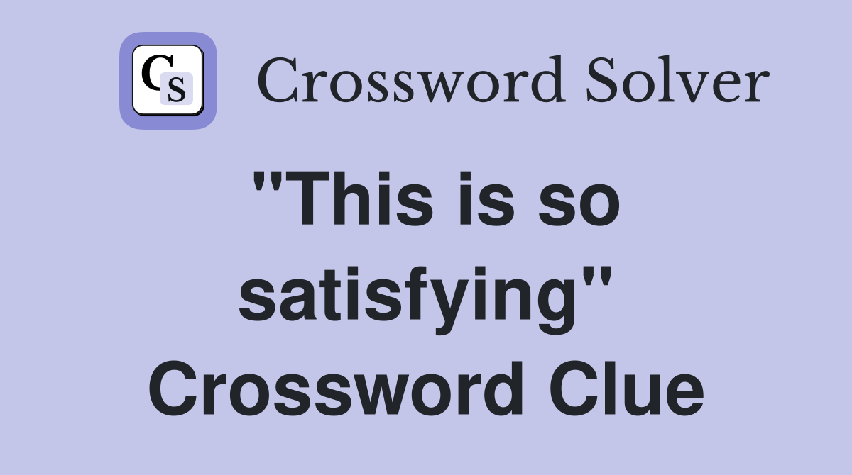 "This is so satisfying" Crossword Clue