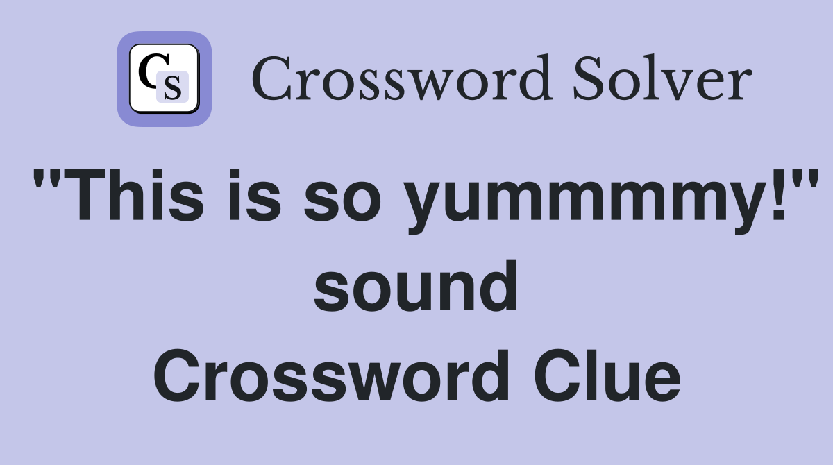 "This is so yummmmy!" sound Crossword Clue