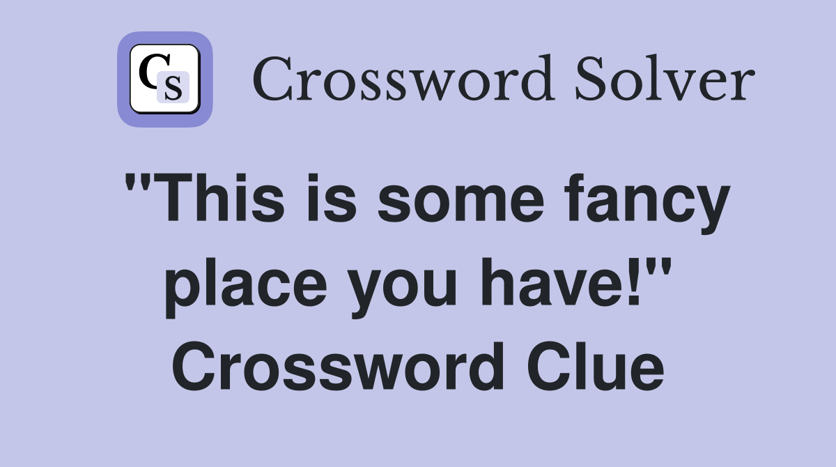 "This is some fancy place you have!" Crossword Clue