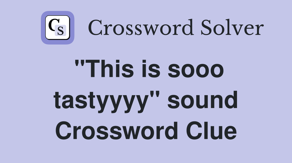 "This is sooo tastyyyy" sound Crossword Clue