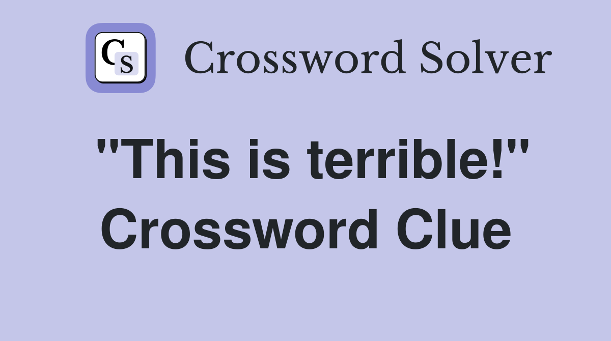 "This is terrible!" Crossword Clue