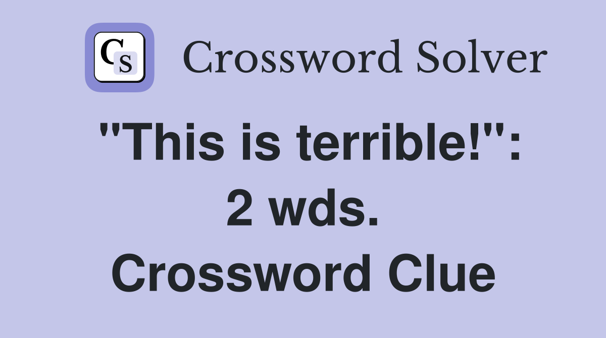 "This is terrible!": 2 wds. Crossword Clue
