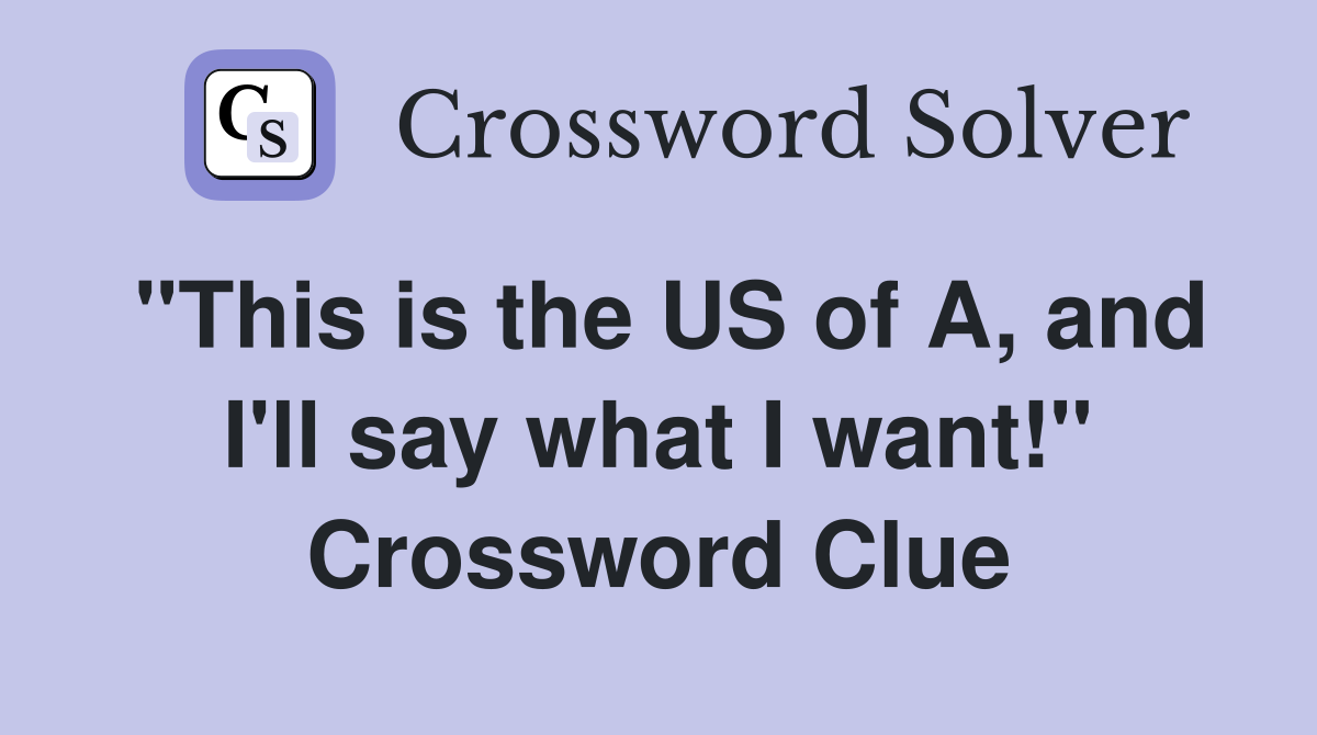 "This is the US of A, and I'll say what I want!" Crossword Clue
