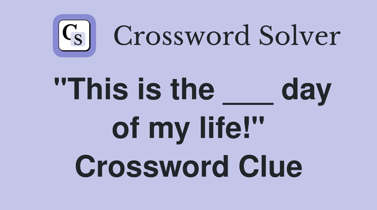 "This is the ___ day of my life!" Crossword Clue