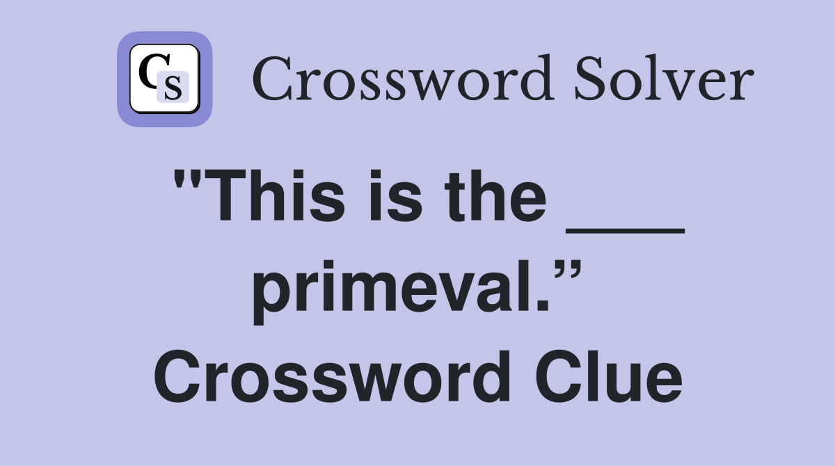 "This is the ___ primeval.” Crossword Clue