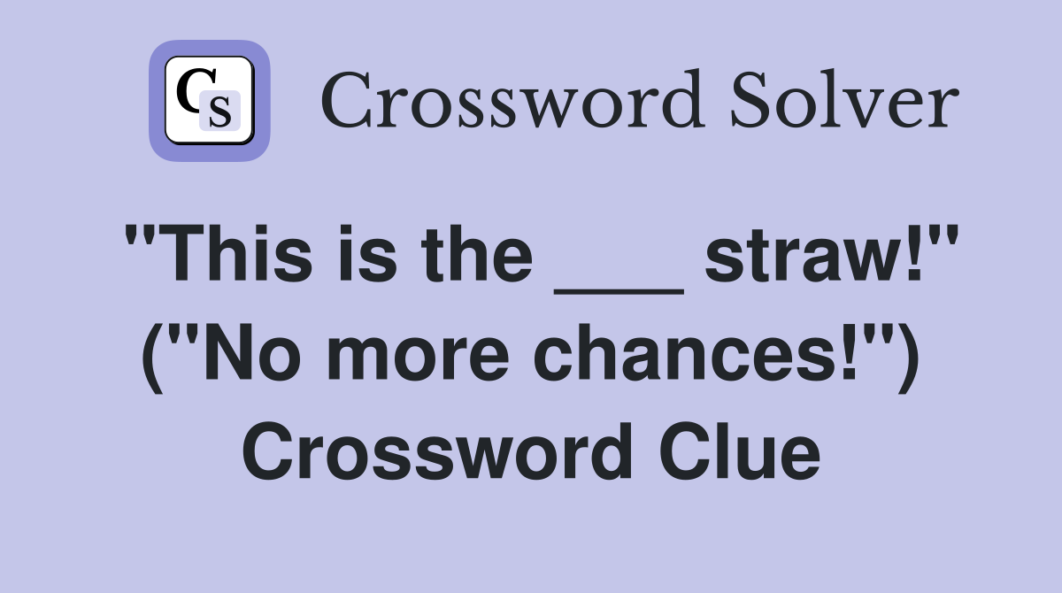 "This is the ___ straw!" ("No more chances!") Crossword Clue