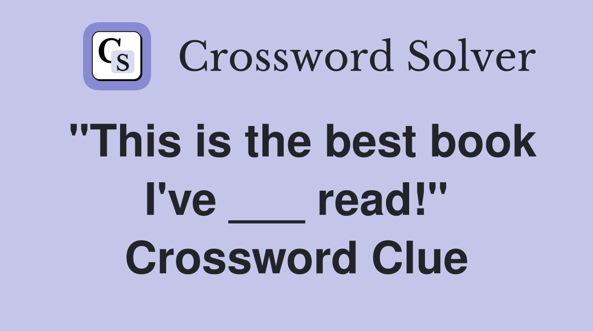 "This is the best book I've ___ read!" Crossword Clue