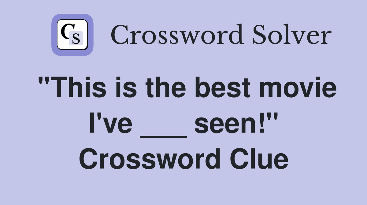 "This is the best movie I've ___ seen!" Crossword Clue