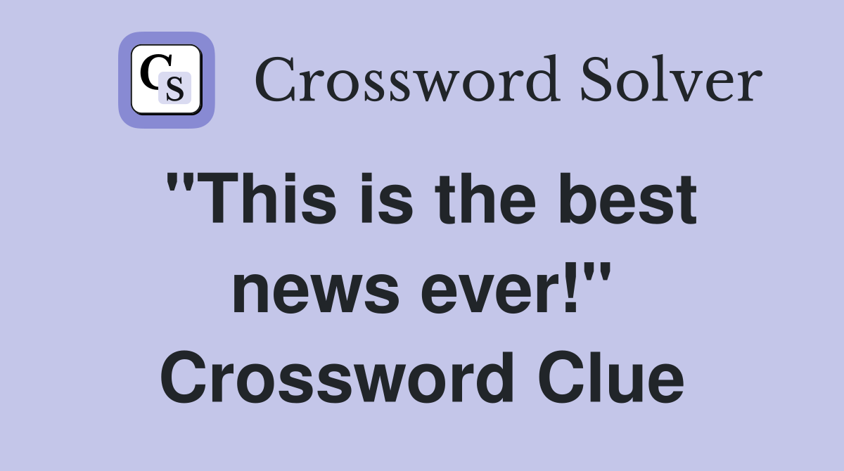"This is the best news ever!" Crossword Clue