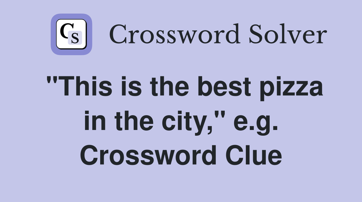 "This is the best pizza in the city," e.g. Crossword Clue