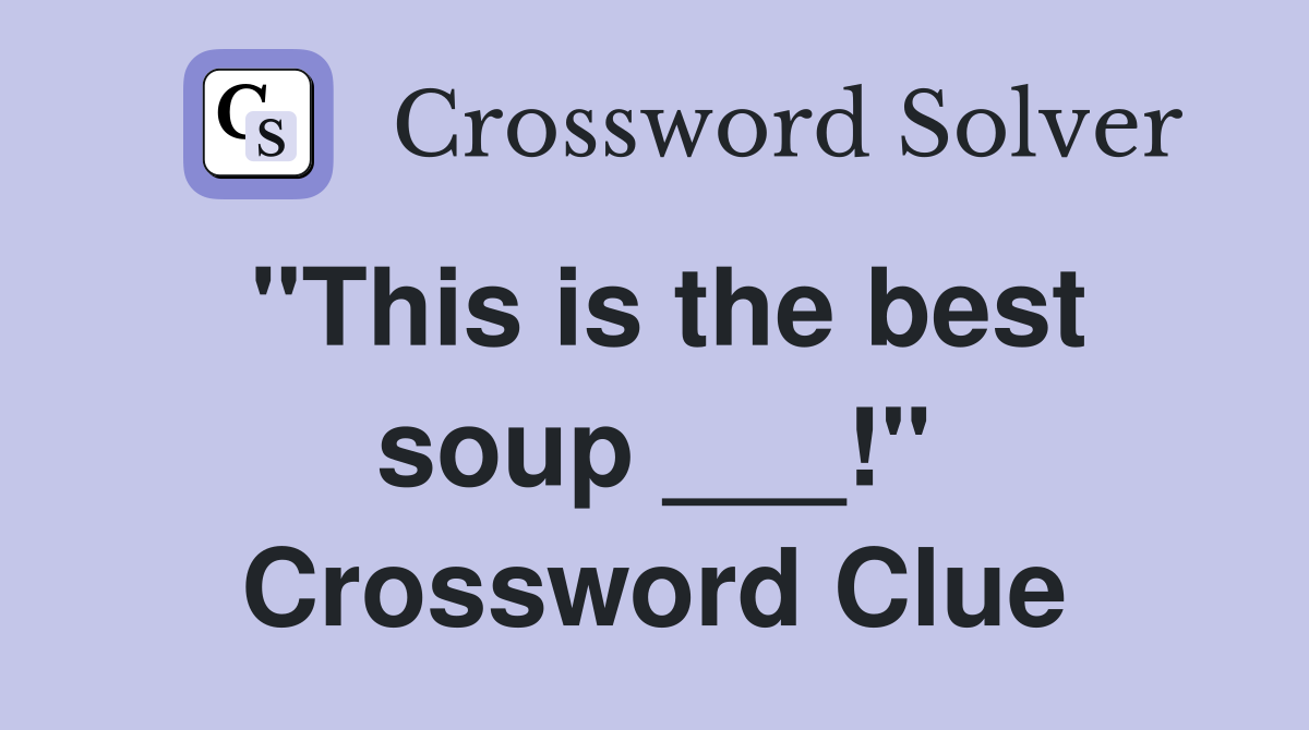 "This is the best soup ___!" Crossword Clue