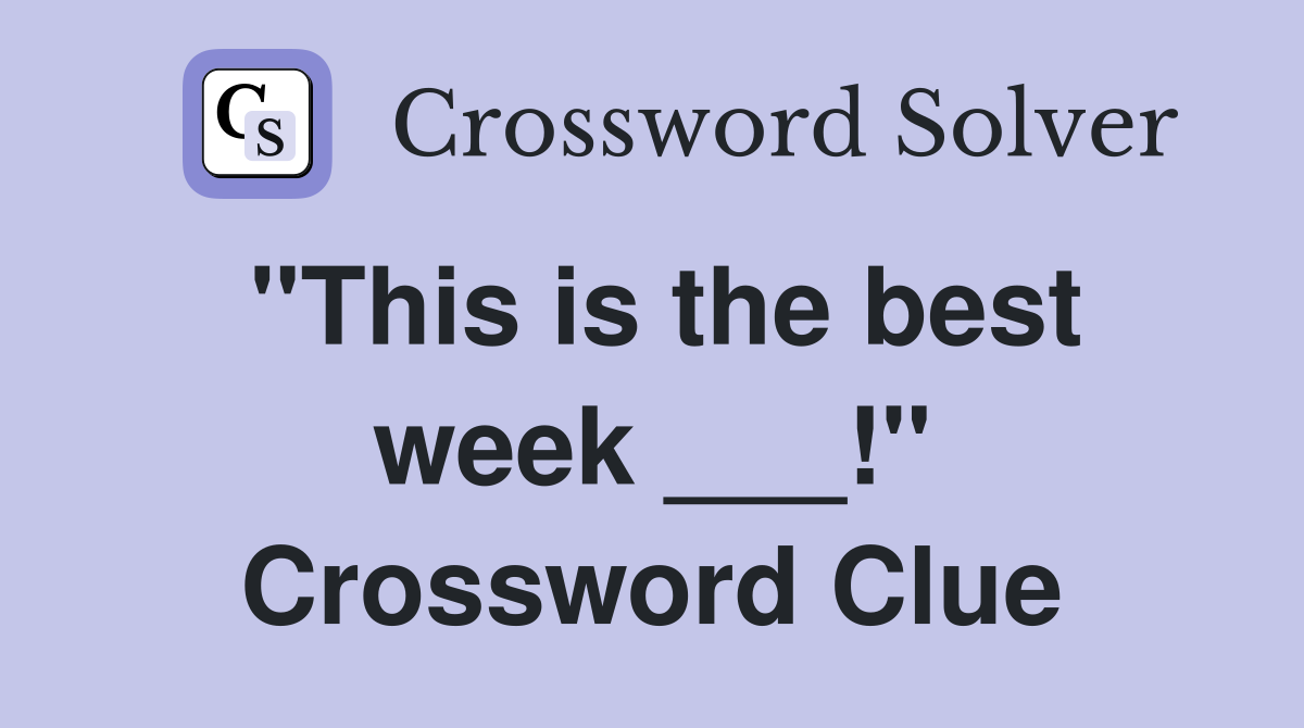 "This is the best week ___!" Crossword Clue