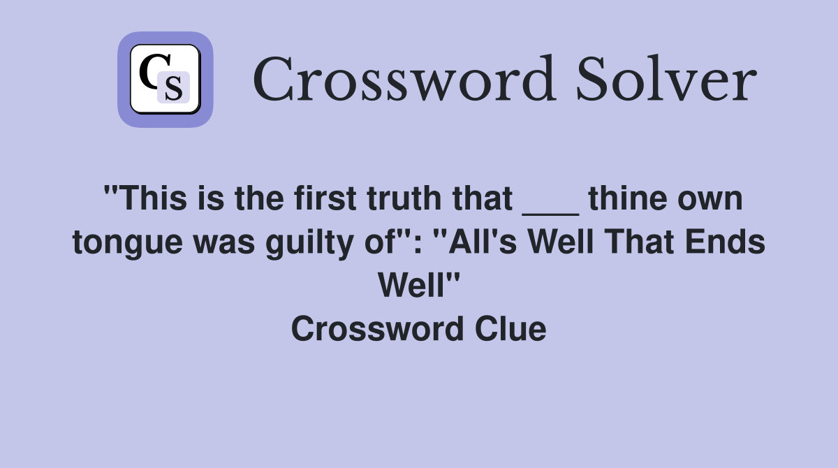 "This is the first truth that ___ thine own tongue was guilty of": "All's Well That Ends Well" Crossword Clue