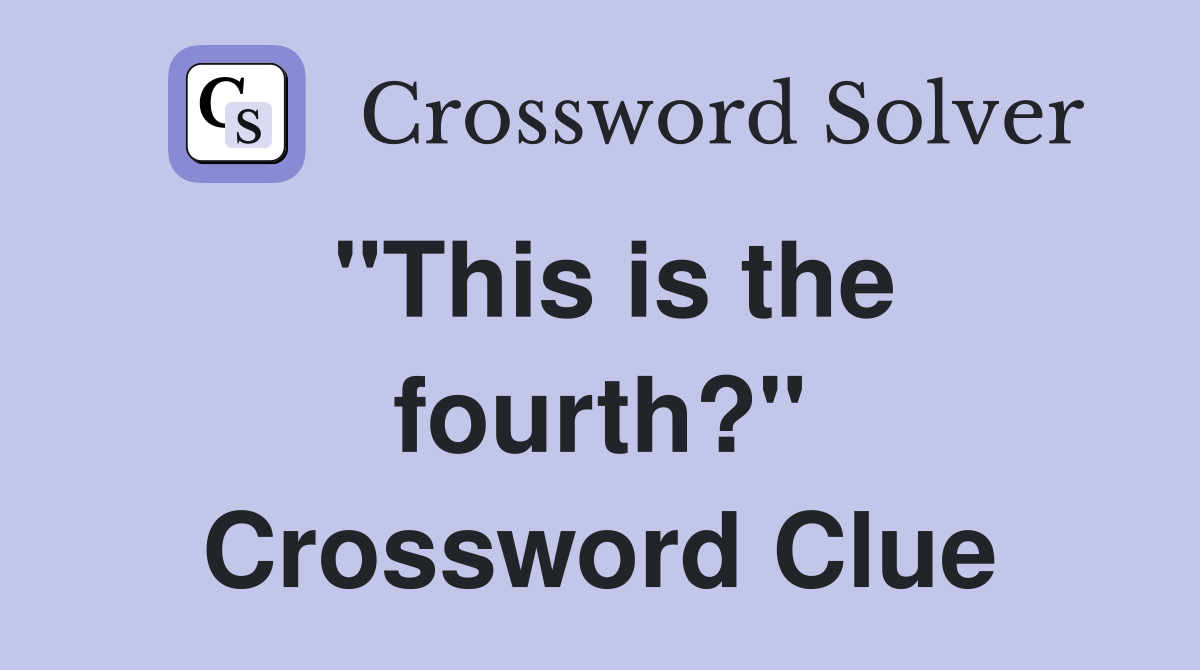 "This is the fourth?" Crossword Clue