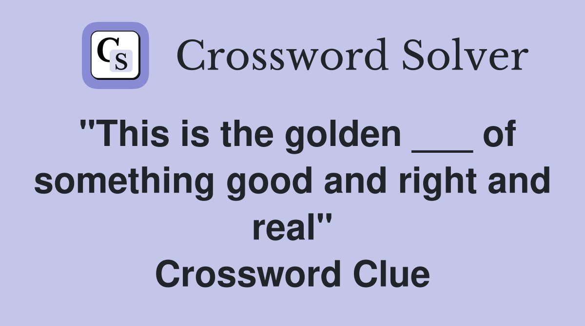 "This is the golden ___ of something good and right and real" Crossword Clue